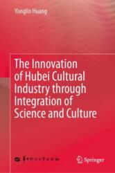 The Innovation of Hubei Cultural Industry through Integration of Science and Culture (ISBN: 9789819509256)