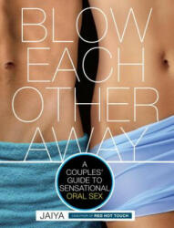 Blow Each Other Away: A Couples' Guide to Sensational Oral Sex (2013)