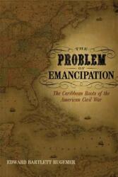 The Problem of Emancipation: The Caribbean Roots of the American Civil War (ISBN: 9780807135594)