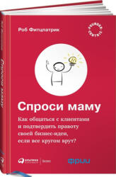 Спроси маму: Как общаться с клиентамии подтвердить правоту своей бизнес-идеи, если - Rob Fitzpatrick (ISBN: 9785961461770)