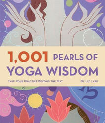 1, 001 Pearls of Yoga Wisdom: Take Your Practice Beyond the Mat - Liz Lark (ISBN: 9780811863582)