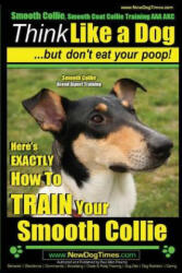 Smooth Collie, Smooth Coat Collie Training AAA AKC - Think Like a Dog But Don't Eat Your Poop! - Smooth Collie Breed Expert Training -: Here's EXACTLY - MR Paul Allen Pearce (ISBN: 9781502848642)