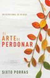 El Arte de Perdonar: Un Devocional de 90 Días - Porras, Sixto (ISBN: 9781641238717)