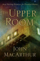 The Upper Room: Jesus' Parting Promises for Troubled Hearts - John MacArthur (ISBN: 9781934952207)