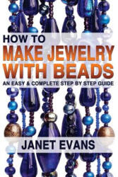 How To Make Jewelry With Beads: An Easy & Complete Step by Step Guide - Janet Evans (2013)