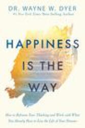 Happiness Is the Way: How to Reframe Your Thinking and Work with What You Already Have to Live the Life of Your Dreams - Wayne W. Dyer (2020)