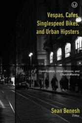 Vespas, Cafes, Singlespeed Bikes, and Urban Hipsters: Gentrification, Urban Mission, and Church Planting - Sean Benesh, Dave Arnold, Cole Brown (2014)