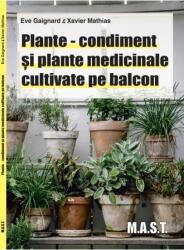 Plante condiment si plante medicinale cultivate pe balcon. Eve Gaignard, Xavier Mathias. Editura MAST (ISBN: 9786066491778)
