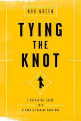 Tying the Knot: A Premarital Guide to a Strong and Lasting Marriage - Rob Green (2016)