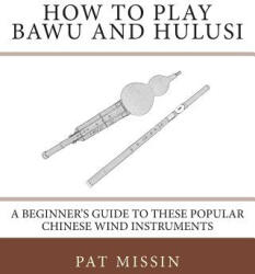 How to Play Bawu and Hulusi: A Beginner's Guide to these Popular Chinese Wind Instruments - Pat Missin (ISBN: 9781467912983)
