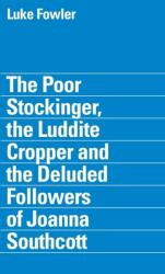 Luke Fowler - the Poor Stockinger, the Luddite Cropper and the Deluded Followers of Joanna Southcott (ISBN: 9781904270355)