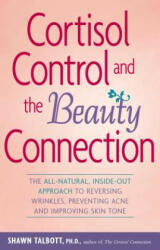 Cortisol Control and the Beauty Connection: The All-Natural, Inside-Out Approach to Reversing Wrinkles, Preventing Acne and Improving Skin Tone - Shawn Talbott (ISBN: 9780897934794)
