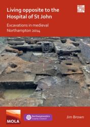 Locuind vis-à-vis de Spitalul Sf. Ioan: Săpături în Northampton medieval 2014 (ISBN: 9781789699364)