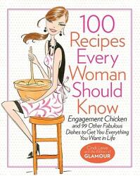 100 Recipes Every Woman Should Know: Engagement Chicken and 99 Other Fabulous Dishes to Get You Everything You Want in Life: A Glamour Cookbook (ISBN: 9781401324063)