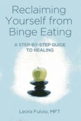 Reclaiming Yourself from Binge Eating - A Step-By-Step Guide to Healing - Leora Fulvio (2014)