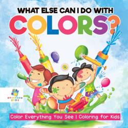 What Else Can I Do with Colors? Color Everything You See Coloring for Kids (ISBN: 9781645211471)