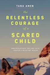 The Relentless Courage of a Scared Child (ISBN: 9781400220793)