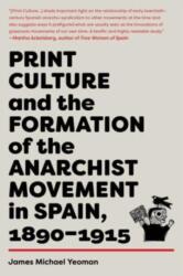 Print Culture and the Formation of the Anarchist Movement in Spain, 1890-1915 (ISBN: 9781849354585)