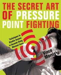 The Secret Art of Pressure Point Fighting: Techniques to Disable Anyone in Seconds Using Minimal Force (ISBN: 9781569756232)