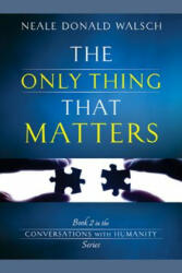 The Only Thing That Matters - Neale Donald Walsch (2013)