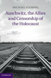 Auschwitz, the Allies and Censorship of the Holocaust - Michael Fleming (2014)
