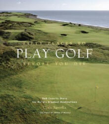 Fifty Places to Play Golf Before You Die: Golf Experts Share the World's Greatest Destinations - Chris Santella (ISBN: 9781584794745)
