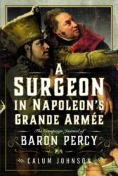 A Surgeon in Napoleon's Grande Armée: The Campaign Journal of Baron Percy - Johnson, Calum (ISBN: 9781399044257)