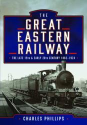 The Great Eastern Railway, The Late 19th and Early 20th Century, 1862-1924 (ISBN: 9781399024655)