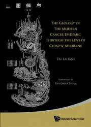 Geology Of The Modern Cancer Epidemic, The: Through The Lens Of Chinese Medicine - Tai Lahans (2013)