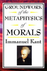 Groundwork of the Metaphysics of Morals - Immanuel Kant (ISBN: 9781604592542)