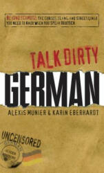 Talk Dirty German: Beyond Schmutz: The Curses, Slang, and Street Lingo You Need to Know to Speak Deutsch - Alexis Munier, Karin Eberhardt (ISBN: 9781605506531)