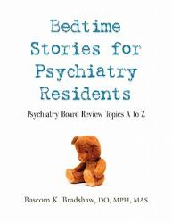 Bedtime Stories for Psychiatry Residents: Psychiatry Board Review Topics A to Z (2010)