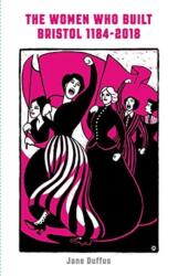 The Women Who Built Bristol 1184-2018 (ISBN: 9781910089712)
