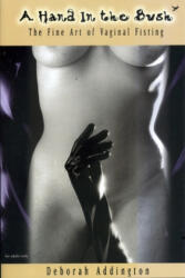 Hand in the Bush: the Fine Art of Vaginal Fisting - Deborah Addington (ISBN: 9781890159023)