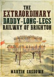 The Extraordinary Daddy-Long-Legs Railway of Brighton (ISBN: 9781445689357)