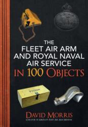 The Fleet Air Arm and Royal Naval Air Service in 100 Objects (ISBN: 9781445689029)