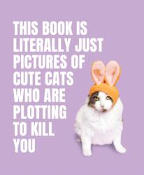 This Book is Literally Just Pictures of Cute Cats Who Are Plotting to Kill You (ISBN: 9781923049321)