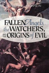Fallen Angels, The Watchers, and the Origins of Evil - Joseph, B. Lumpkin (ISBN: 9781933580104)