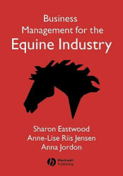 Business Management for the Equine Industry - Sharon Eastwood, Anne-Lise Riis Jensen, Anna Jordon (2005)