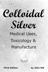 Colloidal Silver Medical Uses, Toxicology & Manufacture - John W Hill (2009)