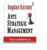 Anti-Strategic Management. Teorie si studii de caz (ISBN: 9789734643844)