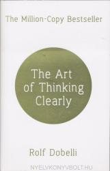 Art of Thinking Clearly: Better Thinking, Better Decisions - Rolf Dobelli (2014)