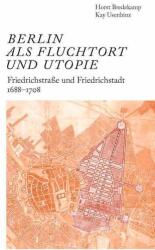 Berlin als Fluchtort und Utopie: Friedrichstraße und Friedrichstadt 1688-1708 (ISBN: 9783753308951)