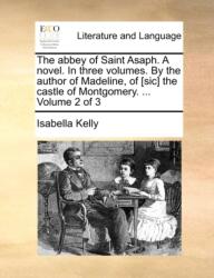 The abbey of Saint Asaph. A novel. In three volumes. By the author of Madeline, of [sic] the castle of Montgomery. . . . Volum (ISBN: 9781140777038)