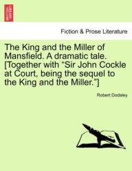The King and the Miller of Mansfield. a Dramatic Tale. (ISBN: 9781241175634)