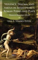 Violence, Trauma, and Virtus in Shakespeare's Roman Poems and Plays (ISBN: 9781137349910)