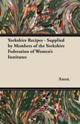 Yorkshire Recipes - Supplied by Members of the Yorkshire Federation of Women's Institutes (ISBN: 9781447464655)
