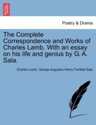 The Complete Correspondence and Works of Charles Lamb. With an essay on his life and genius by G. A. Sala (ISBN: 9781241125929)