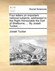 Four letters on important national subjects, addressed to the Right Honourable the Earl of Shelburne, . . . By Josiah Tuck (ISBN: 9781140961338)
