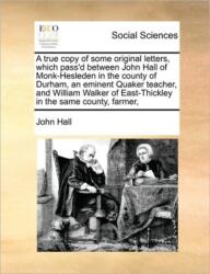 A True Copy of Some Original Letters, Which Pass'd Between John Hall of Monk-Hesleden in the County of Durham, an Eminent (ISBN: 9781171407379)